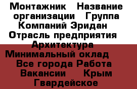 Монтажник › Название организации ­ Группа Компаний Эридан › Отрасль предприятия ­ Архитектура › Минимальный оклад ­ 1 - Все города Работа » Вакансии   . Крым,Гвардейское